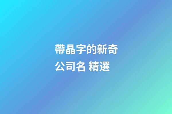 帶晶字的新奇公司名 精選-第1張-公司起名-玄機派